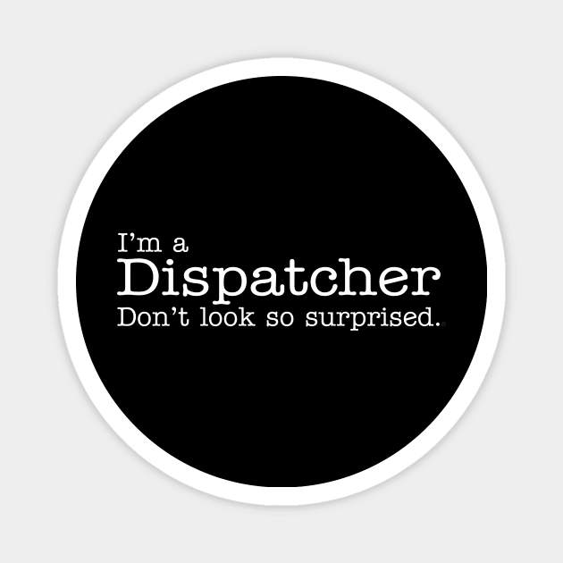 I'm a Dispatcher Don't Look So Surprised Funny Design Magnet by dlinca